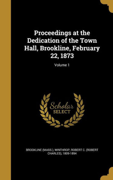 Proceedings At The Dedication Of The Town Hall, Brookline, February 22, 1873; Volume 1