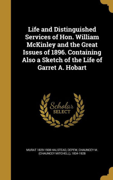 Life And Distinguished Services Of Hon. William Mckinley And The Great Issues Of 1896. Containing Also A Sketch Of The Life Of Garret A. Hobart