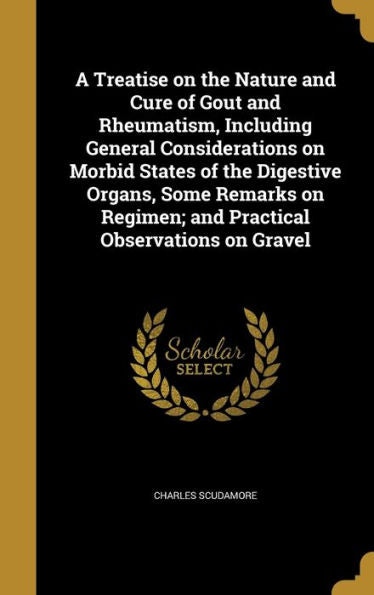 A Treatise On The Nature And Cure Of Gout And Rheumatism, Including General Considerations On Morbid States Of The Digestive Organs, Some Remarks On Regimen; And Practical Observations On Gravel