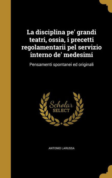 La Disciplina Pe' Grandi Teatri, Ossia, I Precetti Regolamentarii Pel Servizio Interno De' Medesimi: Pensamenti Spontanei Ed Originali (Italian Edition)