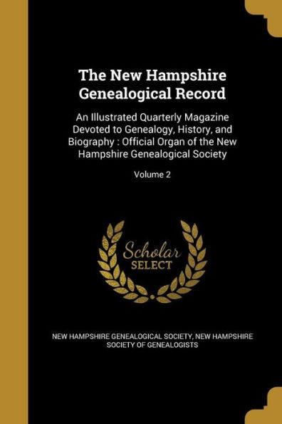 The New Hampshire Genealogical Record: An Illustrated Quarterly Magazine Devoted To Genealogy, History, And Biography: Official Organ Of The New Hampshire Genealogical Society; Volume 2