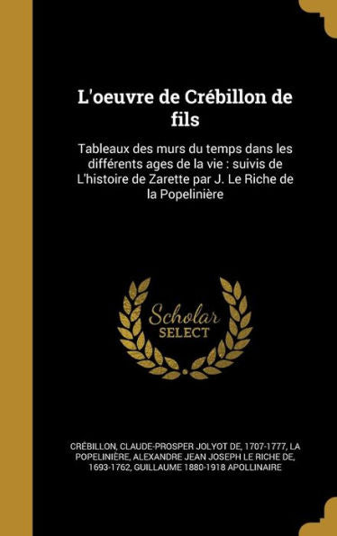 L'Oeuvre De Crébillon De Fils: Tableaux Des Murs Du Temps Dans Les Différents Ages De La Vie: Suivis De L'Histoire De Zarette Par J. Le Riche De La Popelinière (French Edition)