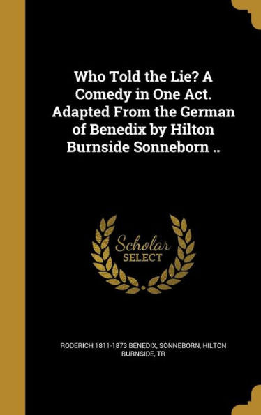 Who Told The Lie? A Comedy In One Act. Adapted From The German Of Benedix By Hilton Burnside Sonneborn ..