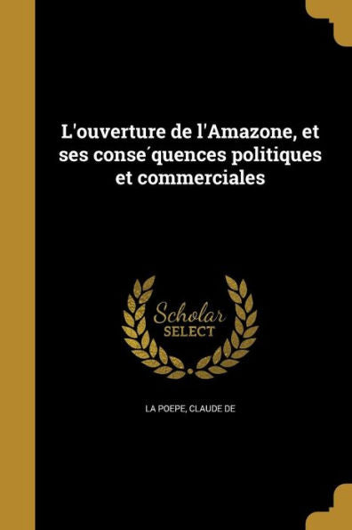 L'Ouverture De L'Amazone, Et Ses Conse´Quences Politiques Et Commerciales (French Edition)