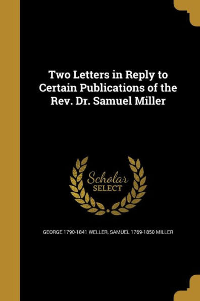 Two Letters In Reply To Certain Publications Of The Rev. Dr. Samuel Miller