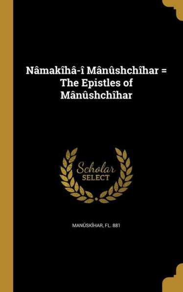 Nâmakîhâ-Î Mânûshchîhar = The Epistles Of Mânûshchîhar