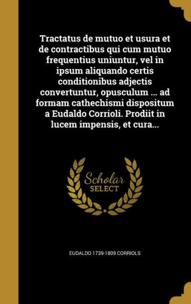 Tractatus De Mutuo Et Usura Et De Contractibus Qui Cum Mutuo Frequentius Uniuntur, Vel In Ipsum Aliquando Certis Conditionibus Adjectis Convertuntur, ... In Lucem Impensis, Et Cura... (Latin Edition)