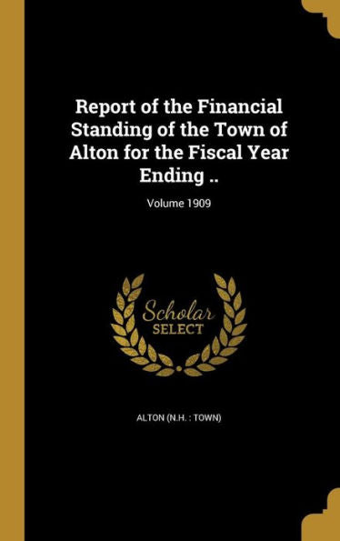 Report Of The Financial Standing Of The Town Of Alton For The Fiscal Year Ending ..; Volume 1909