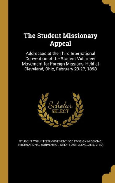 The Student Missionary Appeal: Addresses At The Third International Convention Of The Student Volunteer Movement For Foreign Missions, Held At Cleveland, Ohio, February 23-27, 1898