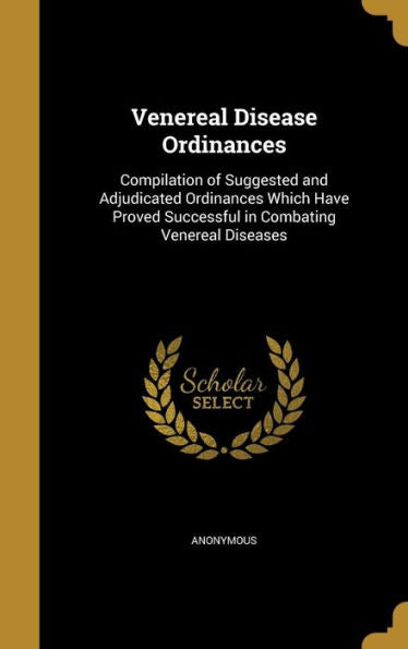Venereal Disease Ordinances: Compilation Of Suggested And Adjudicated Ordinances Which Have Proved Successful In Combating Venereal Diseases