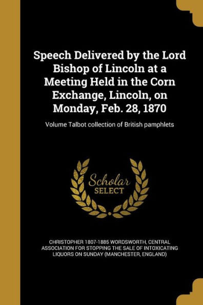 Speech Delivered By The Lord Bishop Of Lincoln At A Meeting Held In The Corn Exchange, Lincoln, On Monday, Feb. 28, 1870; Volume Talbot Collection Of British Pamphlets