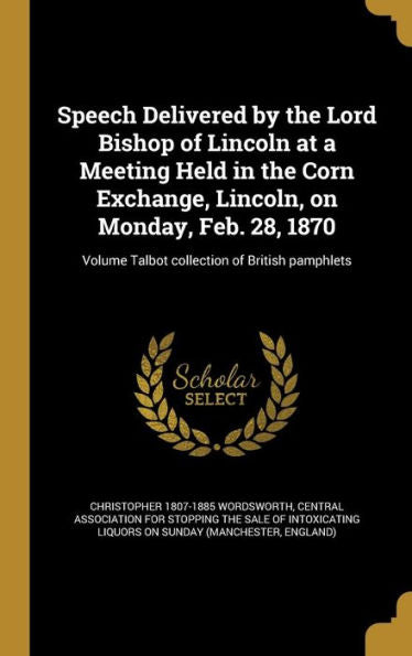 Speech Delivered By The Lord Bishop Of Lincoln At A Meeting Held In The Corn Exchange, Lincoln, On Monday, Feb. 28, 1870; Volume Talbot Collection Of British Pamphlets