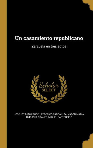 Un Casamiento Republicano: Zarzuela En Tres Actos (Spanish Edition)