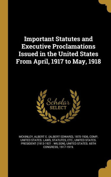 Important Statutes And Executive Proclamations Issued In The United States From April, 1917 To May, 1918