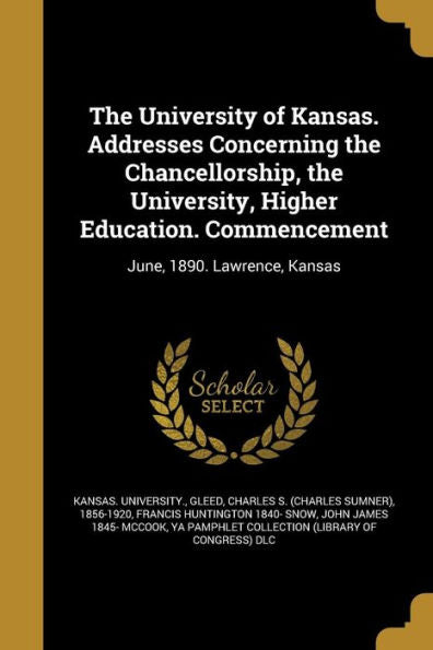 The University Of Kansas. Addresses Concerning The Chancellorship, The University, Higher Education. Commencement