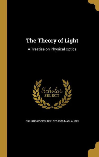 The Theory Of Light: A Treatise On Physical Optics