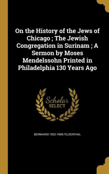On The History Of The Jews Of Chicago; The Jewish Congregation In Surinam; A Sermon By Moses Mendelssohn Printed In Philadelphia 130 Years Ago