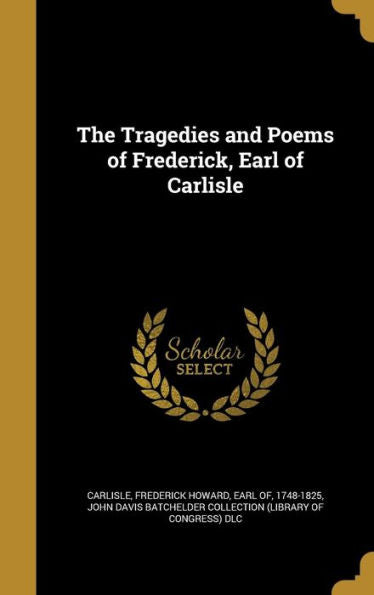 The Tragedies And Poems Of Frederick, Earl Of Carlisle