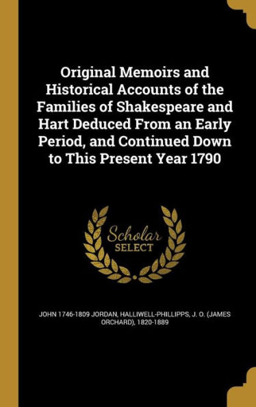 Original Memoirs And Historical Accounts Of The Families Of Shakespeare And Hart Deduced From An Early Period, And Continued Down To This Present Year 1790