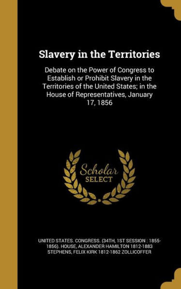 Slavery In The Territories: Debate On The Power Of Congress To Establish Or Prohibit Slavery In The Territories Of The United States; In The House Of Representatives, January 17, 1856