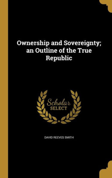 Ownership And Sovereignty; An Outline Of The True Republic