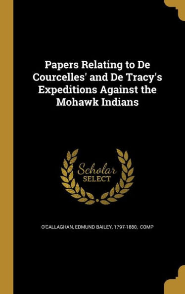 Papers Relating To De Courcelles' And De Tracy'S Expeditions Against The Mohawk Indians