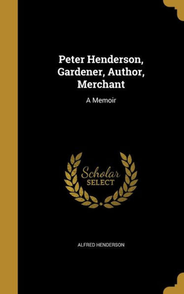 Peter Henderson, Gardener, Author, Merchant: A Memoir