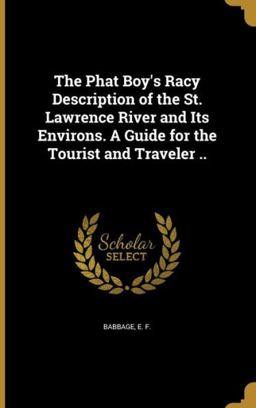 The Phat Boy'S Racy Description Of The St. Lawrence River And Its Environs. A Guide For The Tourist And Traveler ..