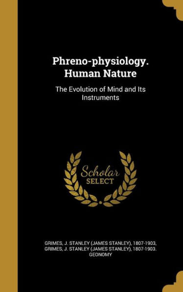 Phreno-Physiology. Human Nature: The Evolution Of Mind And Its Instruments