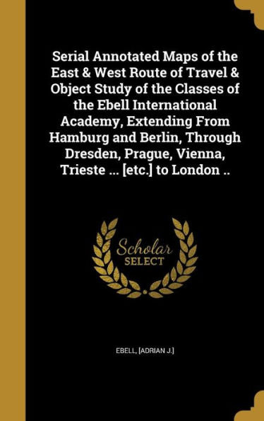 Serial Annotated Maps Of The East & West Route Of Travel & Object Study Of The Classes Of The Ebell International Academy, Extending From Hamburg And ... Vienna, Trieste ... [Etc.] To London ..