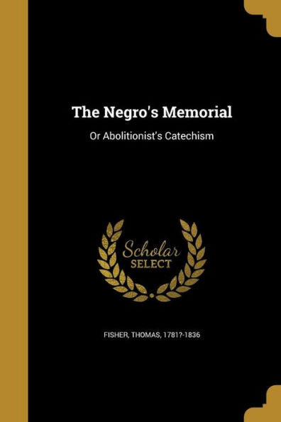 The Negro'S Memorial: Or Abolitionist'S Catechism