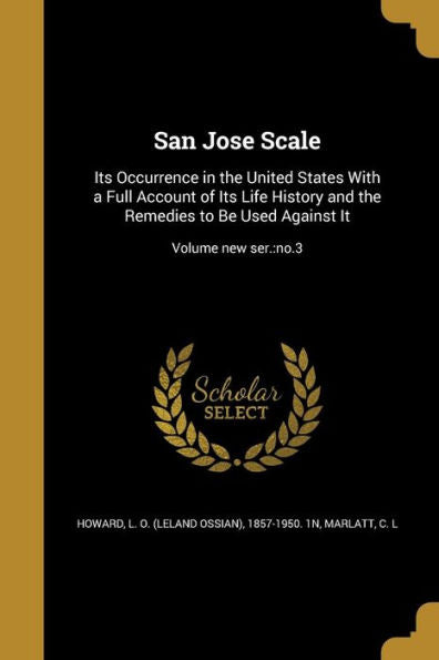 San Jose Scale: Its Occurrence In The United States With A Full Account Of Its Life History And The Remedies To Be Used Against It; Volume New Ser.: No.3