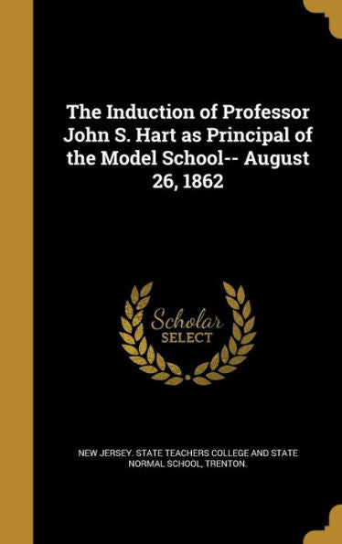 The Induction Of Professor John S. Hart As Principal Of The Model School-- August 26, 1862