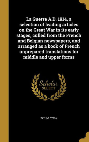 La Guerre A.D. 1914, A Selection Of Leading Articles On The Great War In Its Early Stages, Culled From The French And Belgian Newspapers, And Arranged ... For Middle And Upper Forms (French Edition)