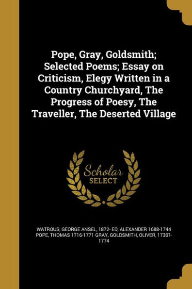 Pope, Gray, Goldsmith; Selected Poems; Essay On Criticism, Elegy Written In A Country Churchyard, The Progress Of Poesy, The Traveller, The Deserted Village