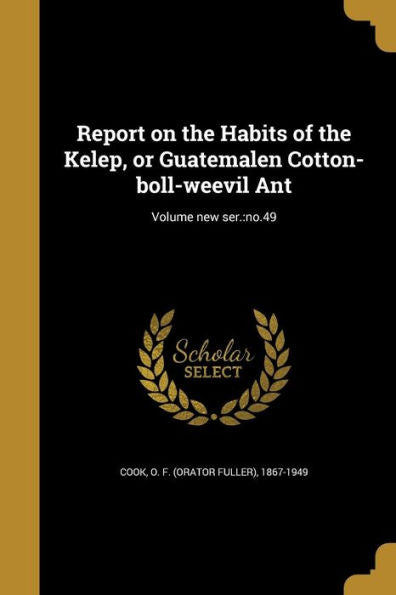 Report On The Habits Of The Kelep, Or Guatemalen Cotton-Boll-Weevil Ant; Volume New Ser.: No.49