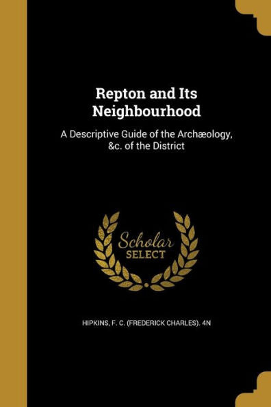 Repton And Its Neighbourhood: A Descriptive Guide Of The Archæology, &C. Of The District