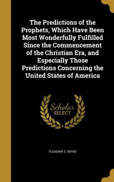 The Predictions Of The Prophets, Which Have Been Most Wonderfully Fulfilled Since The Commencement Of The Christian Era, And Especially Those Predictions Concerning The United States Of America