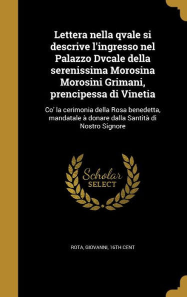 Lettera Nella Qvale Si Descrive L'Ingresso Nel Palazzo Dvcale Della Serenissima Morosina Morosini Grimani, Prencipessa Di Vinetia: Co' La Cerimonia ... Santit? Di Nostro Signore (Italian Edition)
