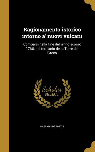 Ragionamento Istorico Intorno A' Nuovi Vulcani: Comparsi Nella Fine Dell'Anno Scorso 1760, Nel Territorio Della Torre Del Greco (Italian Edition)