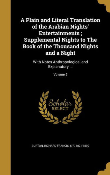 A Plain And Literal Translation Of The Arabian Nights' Entertainments; Supplemental Nights To The Book Of The Thousand Nights And A Night: With Notes Anthropological And Explanatory ...; Volume 5