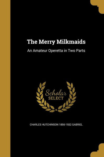 The Merry Milkmaids: An Amateur Operetta In Two Parts
