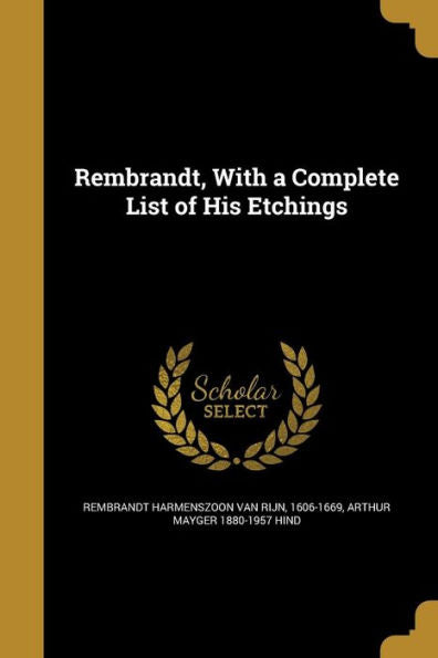 Rembrandt, With A Complete List Of His Etchings