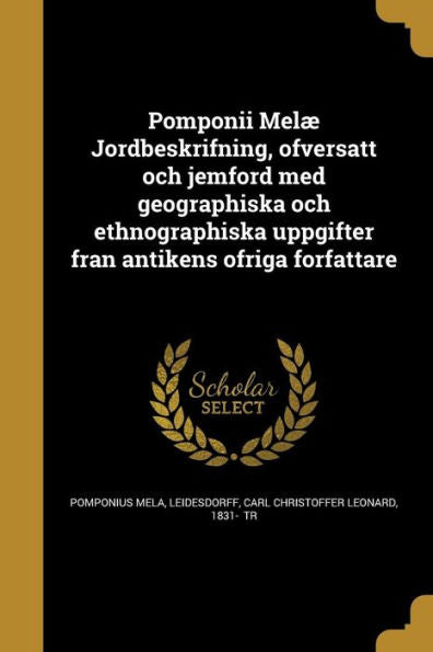 Pomponii Melæ Jordbeskrifning, O¨Fversatt Och Jemfo¨Rd Med Geographiska Och Ethnographiska Uppgifter Fra°N Antikens O¨Friga Fo¨Rfattare (Swedish Edition)