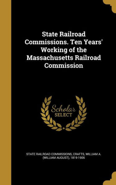 State Railroad Commissions. Ten Years' Working Of The Massachusetts Railroad Commission