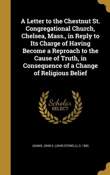 A Letter To The Chestnut St. Congregational Church, Chelsea, Mass., In Reply To Its Charge Of Having Become A Reproach To The Cause Of Truth, In Consequence Of A Change Of Religious Belief