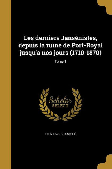 Les Derniers Jans?nistes, Depuis La Ruine De Port-Royal Jusqu'A Nos Jours (1710-1870); Tome 1 (French Edition)