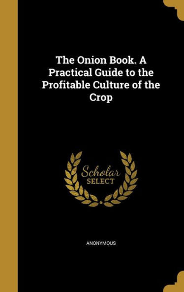 The Onion Book. A Practical Guide To The Profitable Culture Of The Crop