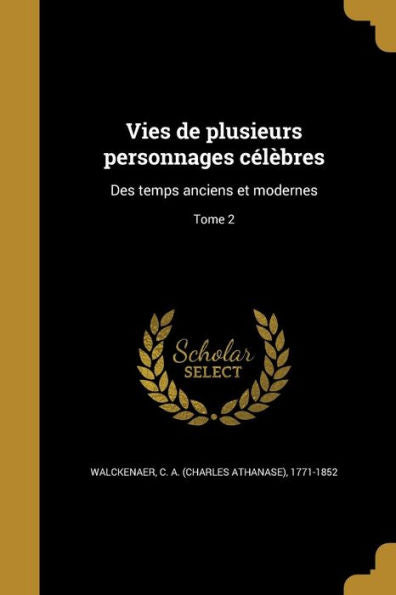 Vies De Plusieurs Personnages Célèbres: Des Temps Anciens Et Modernes; Tome 2 (French Edition)