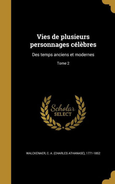 Vies De Plusieurs Personnages Célèbres: Des Temps Anciens Et Modernes; Tome 2 (French Edition)